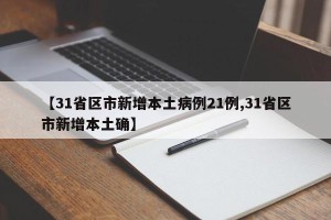 【31省区市新增本土病例21例,31省区市新增本土确】