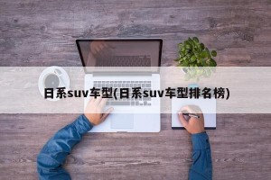 日系suv车型(日系suv车型排名榜)