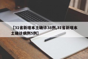 【31省新增本土确诊38例,31省新增本土确诊病例5例】
