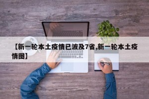【新一轮本土疫情已波及7省,新一轮本土疫情图】