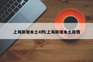 上海新增本土4例/上海新增本土疫情