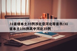 31省增本土35例涉北京河北等省市/31省本土106例其中河北35例