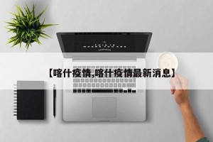 【喀什疫情,喀什疫情最新消息】