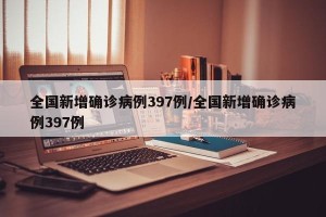 全国新增确诊病例397例/全国新增确诊病例397例