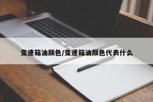 变速箱油颜色/变速箱油颜色代表什么