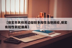 【保定市民称周边疑较多阳性当地回应,保定有阳性新冠病毒】