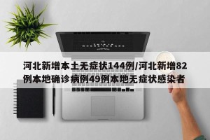 河北新增本土无症状144例/河北新增82例本地确诊病例49例本地无症状感染者
