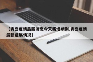 【青岛疫情最新消息今天新增病例,青岛疫情最新进展情况】