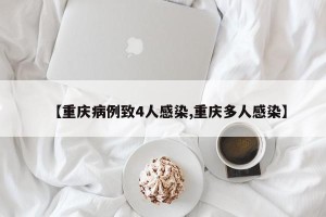 【重庆病例致4人感染,重庆多人感染】