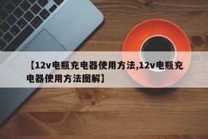 【12v电瓶充电器使用方法,12v电瓶充电器使用方法图解】