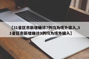 【31省区市新增确诊7例均为境外输入,31省区市新增确诊9例均为境外输入】