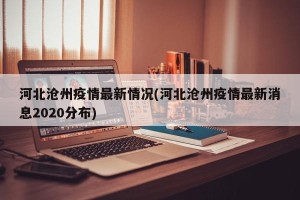 河北沧州疫情最新情况(河北沧州疫情最新消息2020分布)