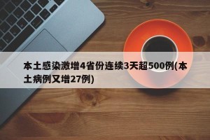 本土感染激增4省份连续3天超500例(本土病例又增27例)
