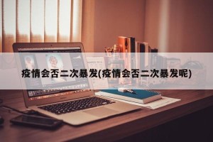 疫情会否二次暴发(疫情会否二次暴发呢)