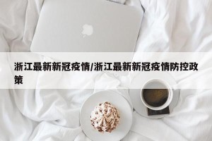 浙江最新新冠疫情/浙江最新新冠疫情防控政策