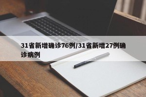 31省新增确诊76例/31省新增27例确诊病例