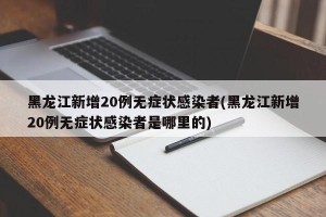黑龙江新增20例无症状感染者(黑龙江新增20例无症状感染者是哪里的)