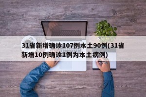 31省新增确诊107例本土90例(31省新增10例确诊1例为本土病例)