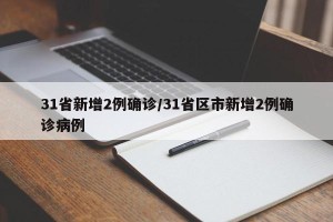 31省新增2例确诊/31省区市新增2例确诊病例
