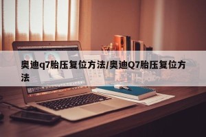 奥迪q7胎压复位方法/奥迪Q7胎压复位方法