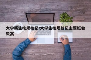 大学新生校规校纪/大学生校规校纪主题班会教案