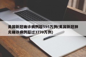 美国新冠确诊病例超595万例(美国新冠肺炎确诊病例超过3770万例)