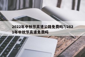 2022年中秋节高速公路免费吗?/2821年中秋节高速免费吗