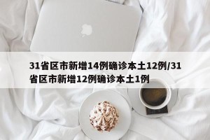 31省区市新增14例确诊本土12例/31省区市新增12例确诊本土1例