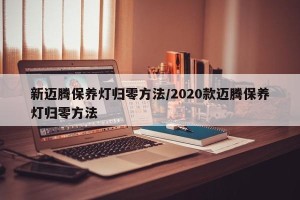 新迈腾保养灯归零方法/2020款迈腾保养灯归零方法
