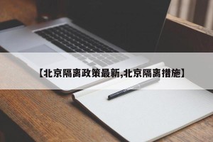 【北京隔离政策最新,北京隔离措施】