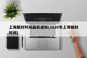 上海解封时间最新通知(2020年上海解封时间)