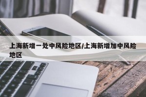 上海新增一处中风险地区/上海新增加中风险地区