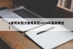 e准驾车型(E准驾车型2024年最新规定)