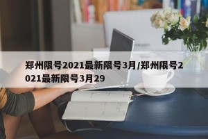 郑州限号2021最新限号3月/郑州限号2021最新限号3月29