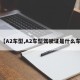 【A2车型,A2车型驾驶证是什么车】