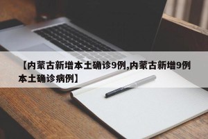 【内蒙古新增本土确诊9例,内蒙古新增9例本土确诊病例】