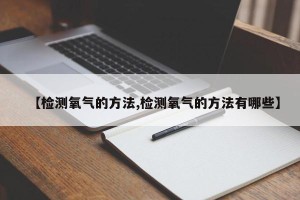 【检测氧气的方法,检测氧气的方法有哪些】