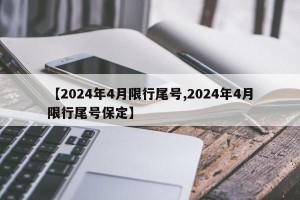 【2024年4月限行尾号,2024年4月限行尾号保定】
