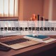 世界新冠疫情(世界新冠疫情形势)