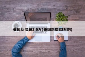 美国新增超3.6万(美国新增83万例)