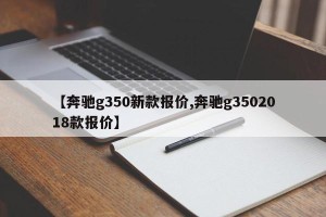 【奔驰g350新款报价,奔驰g3502018款报价】