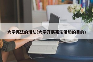 大学宪法的活动(大学开展宪法活动的目的)