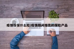疫情投保什么险/疫情期间推出的保险产品