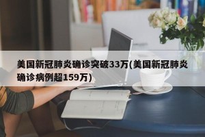 美国新冠肺炎确诊突破33万(美国新冠肺炎确诊病例超159万)
