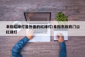 阜阳红绿灯是外面的红绿灯/阜阳市政府门口红绿灯
