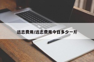 远志费用/远志费用今日多少一斤