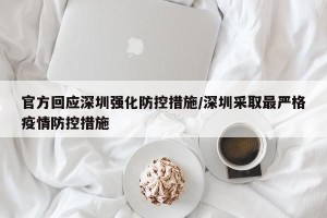 官方回应深圳强化防控措施/深圳采取最严格疫情防控措施