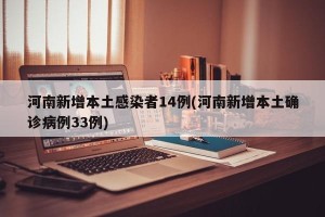 河南新增本土感染者14例(河南新增本土确诊病例33例)
