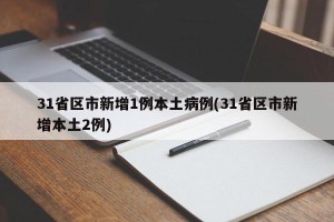31省区市新增1例本土病例(31省区市新增本土2例)