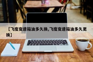 【飞度变速箱油多久换,飞度变速箱油多久更换】
